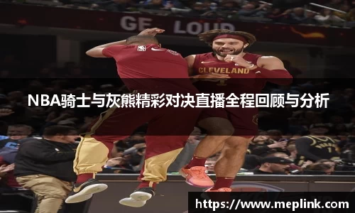 NBA骑士与灰熊精彩对决直播全程回顾与分析