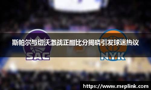 斯帕尔与切沃激战正酣比分揭晓引发球迷热议