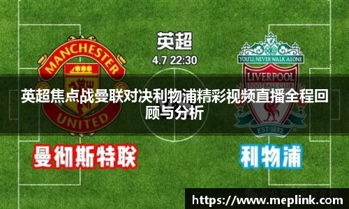 英超焦点战曼联对决利物浦精彩视频直播全程回顾与分析