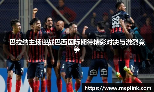 巴拉纳主场迎战巴西国际期待精彩对决与激烈竞争