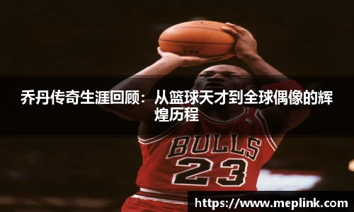乔丹传奇生涯回顾：从篮球天才到全球偶像的辉煌历程