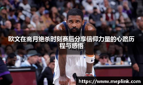 欧文在斋月绝杀时刻赛后分享信仰力量的心路历程与感悟