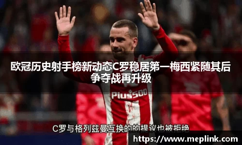 欧冠历史射手榜新动态C罗稳居第一梅西紧随其后争夺战再升级