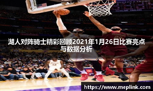 湖人对阵骑士精彩回顾2021年1月26日比赛亮点与数据分析