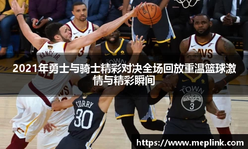 2021年勇士与骑士精彩对决全场回放重温篮球激情与精彩瞬间