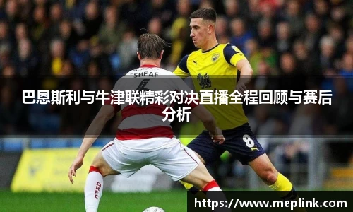 巴恩斯利与牛津联精彩对决直播全程回顾与赛后分析