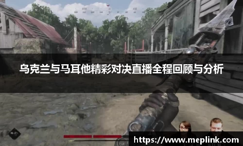 乌克兰与马耳他精彩对决直播全程回顾与分析