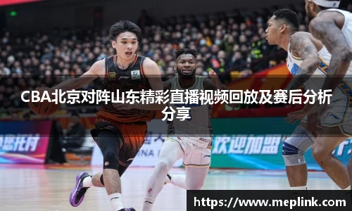 CBA北京对阵山东精彩直播视频回放及赛后分析分享