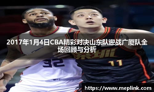 2017年1月4日CBA精彩对决山东队迎战广厦队全场回顾与分析