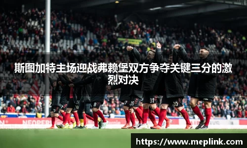 斯图加特主场迎战弗赖堡双方争夺关键三分的激烈对决