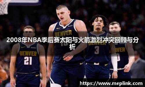 2008年NBA季后赛太阳与火箭激烈冲突回顾与分析
