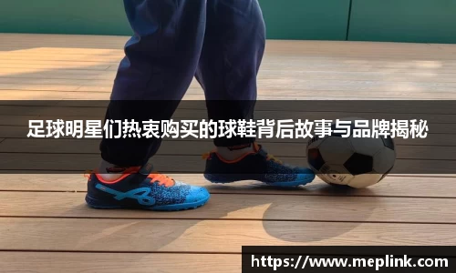 足球明星们热衷购买的球鞋背后故事与品牌揭秘