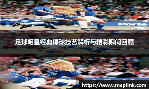 足球明星经典停球技艺解析与精彩瞬间回顾