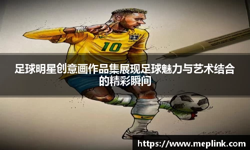 足球明星创意画作品集展现足球魅力与艺术结合的精彩瞬间