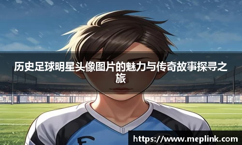 历史足球明星头像图片的魅力与传奇故事探寻之旅